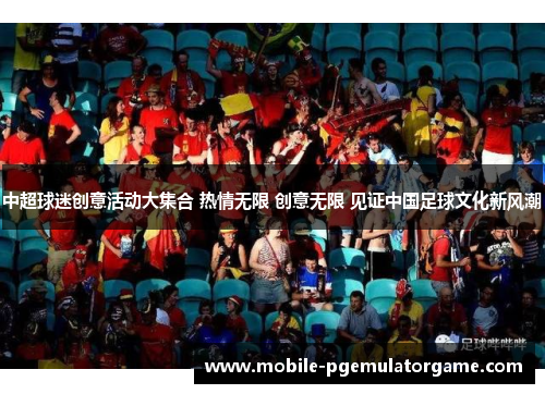 中超球迷创意活动大集合 热情无限 创意无限 见证中国足球文化新风潮