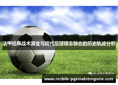 法甲经典战术演变与现代足球理念融合的历史轨迹分析