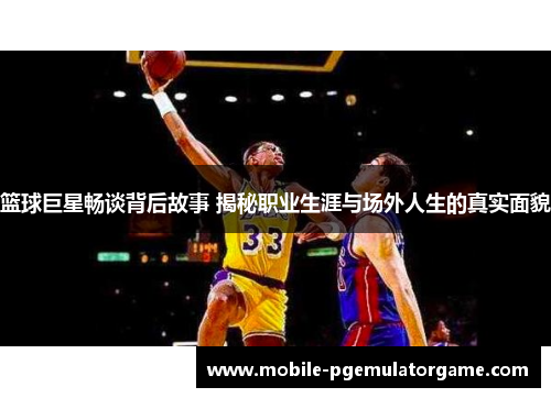 篮球巨星畅谈背后故事 揭秘职业生涯与场外人生的真实面貌