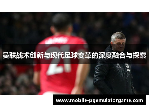 曼联战术创新与现代足球变革的深度融合与探索