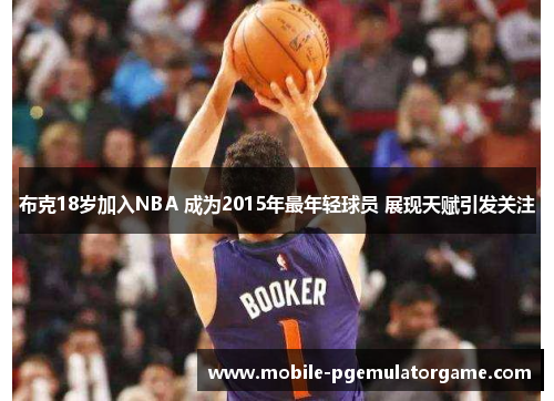 布克18岁加入NBA 成为2015年最年轻球员 展现天赋引发关注