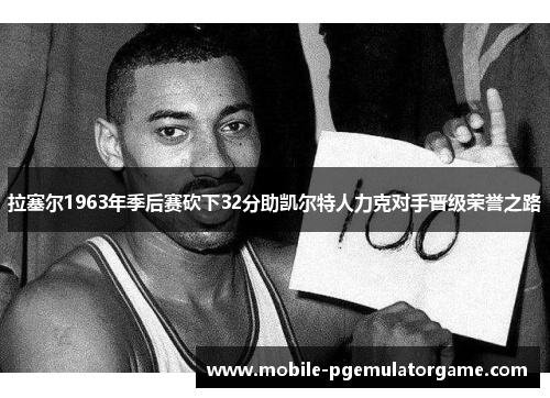 拉塞尔1963年季后赛砍下32分助凯尔特人力克对手晋级荣誉之路