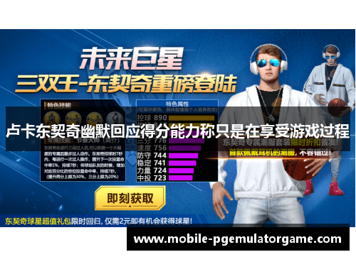 卢卡东契奇幽默回应得分能力称只是在享受游戏过程