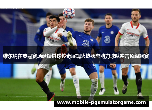 维尔纳在英冠赛场延续进球传奇展现火热状态助力球队冲击顶级联赛