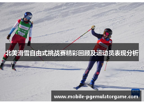 北美滑雪自由式挑战赛精彩回顾及运动员表现分析