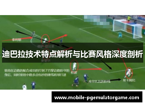 迪巴拉技术特点解析与比赛风格深度剖析