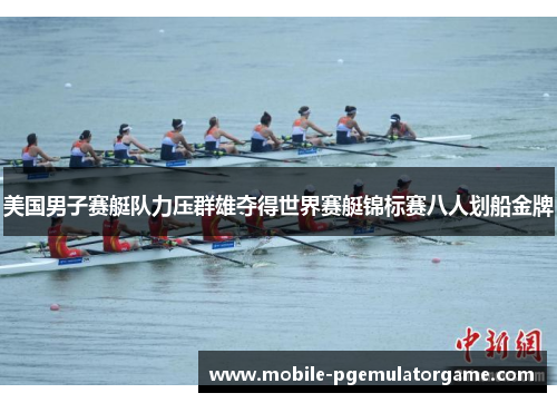 美国男子赛艇队力压群雄夺得世界赛艇锦标赛八人划船金牌