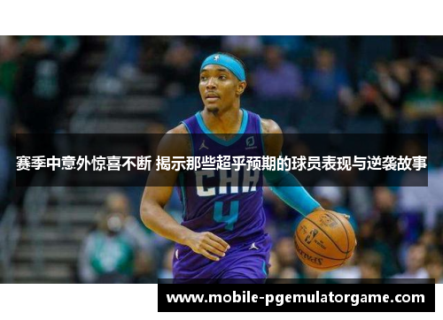 赛季中意外惊喜不断 揭示那些超乎预期的球员表现与逆袭故事