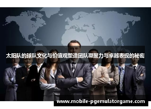 太阳队的球队文化与价值观塑造团队凝聚力与卓越表现的秘密