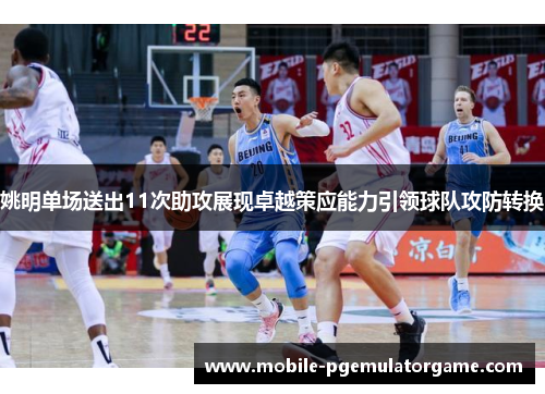 姚明单场送出11次助攻展现卓越策应能力引领球队攻防转换