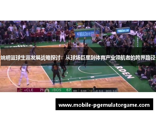 姚明篮球生涯发展战略探讨：从球场巨星到体育产业领航者的跨界路径
