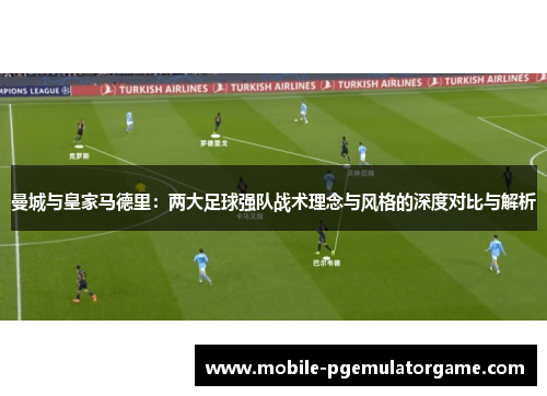 曼城与皇家马德里：两大足球强队战术理念与风格的深度对比与解析