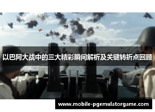 以巴阿大战中的三大精彩瞬间解析及关键转折点回顾