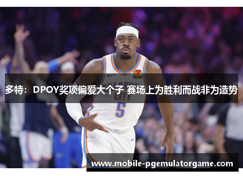 多特：DPOY奖项偏爱大个子 赛场上为胜利而战非为造势