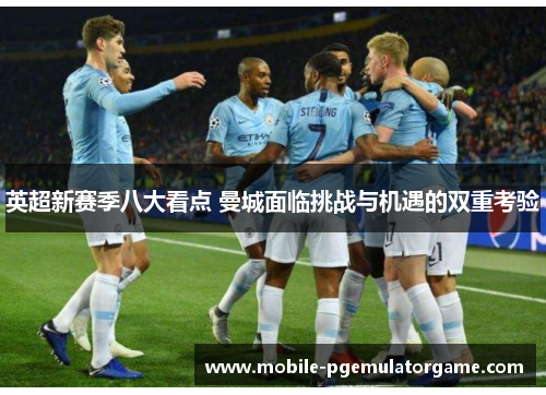 英超新赛季八大看点 曼城面临挑战与机遇的双重考验