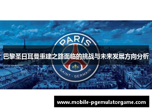 巴黎圣日耳曼重建之路面临的挑战与未来发展方向分析