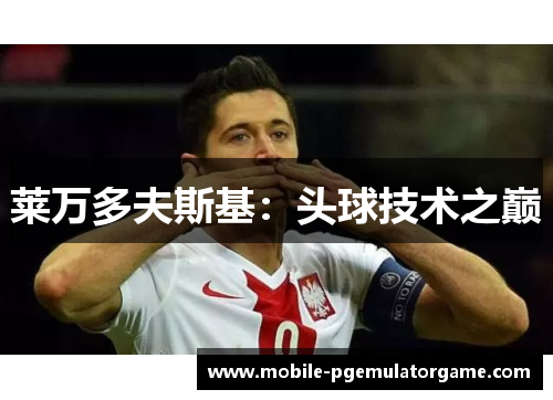 莱万多夫斯基：头球技术之巅
