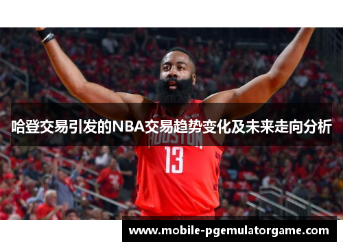 哈登交易引发的NBA交易趋势变化及未来走向分析