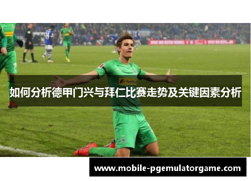 如何分析德甲门兴与拜仁比赛走势及关键因素分析
