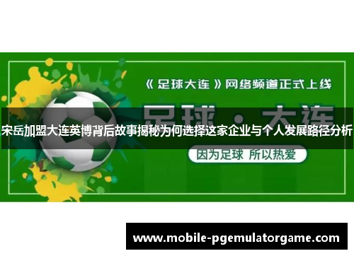 宋岳加盟大连英博背后故事揭秘为何选择这家企业与个人发展路径分析