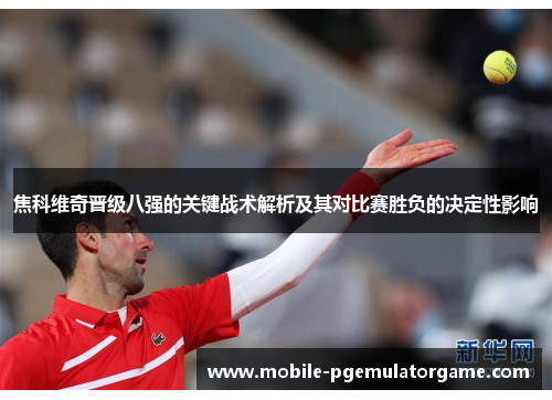焦科维奇晋级八强的关键战术解析及其对比赛胜负的决定性影响