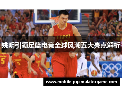 姚明引领足篮电竞全球风潮五大亮点解析