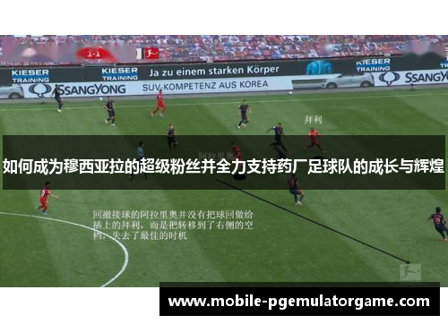 如何成为穆西亚拉的超级粉丝并全力支持药厂足球队的成长与辉煌