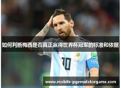 如何判断梅西是否真正赢得世界杯冠军的标准和依据