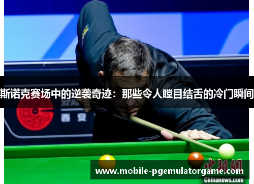 斯诺克赛场中的逆袭奇迹：那些令人瞠目结舌的冷门瞬间