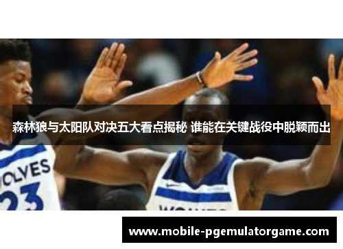 森林狼与太阳队对决五大看点揭秘 谁能在关键战役中脱颖而出