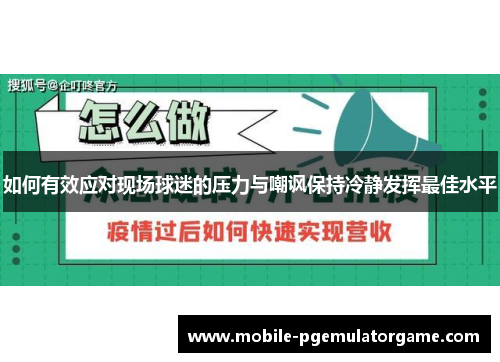 如何有效应对现场球迷的压力与嘲讽保持冷静发挥最佳水平