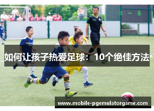 如何让孩子热爱足球：10个绝佳方法