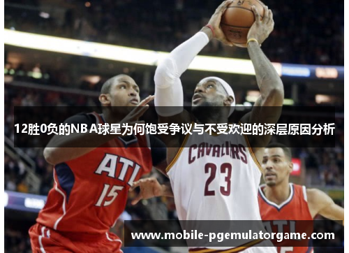 12胜0负的NBA球星为何饱受争议与不受欢迎的深层原因分析