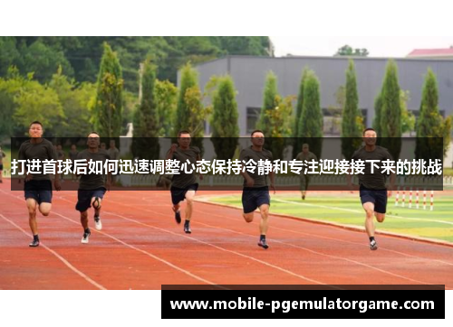 打进首球后如何迅速调整心态保持冷静和专注迎接接下来的挑战