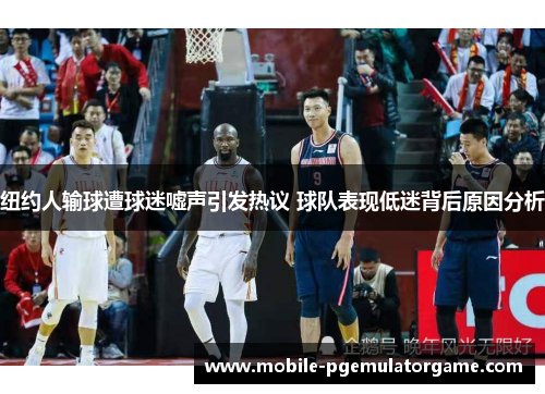 纽约人输球遭球迷嘘声引发热议 球队表现低迷背后原因分析
