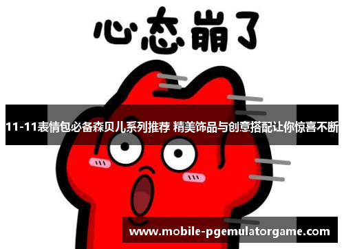 11-11表情包必备森贝儿系列推荐 精美饰品与创意搭配让你惊喜不断