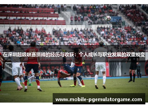 在深圳超级联赛拼搏的经历与收获：个人成长与职业发展的双重蜕变