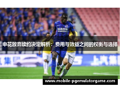 申花放弃续约决定解析：费用与效益之间的权衡与选择