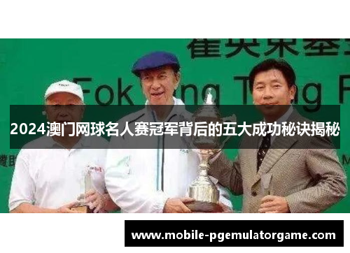 2024澳门网球名人赛冠军背后的五大成功秘诀揭秘