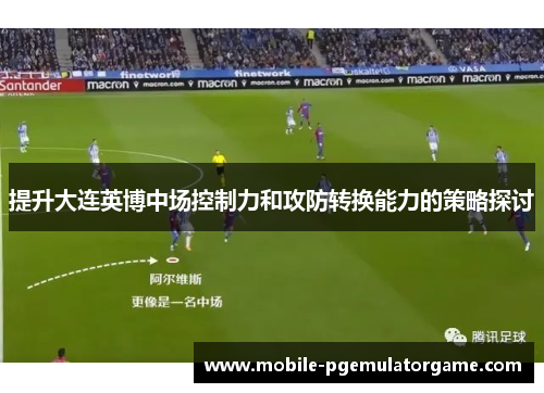提升大连英博中场控制力和攻防转换能力的策略探讨