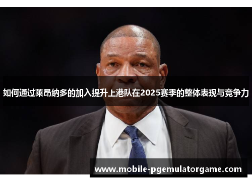 如何通过莱昂纳多的加入提升上港队在2025赛季的整体表现与竞争力
