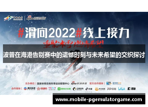 波普在海港告别赛中的遗憾时刻与未来希望的交织探讨