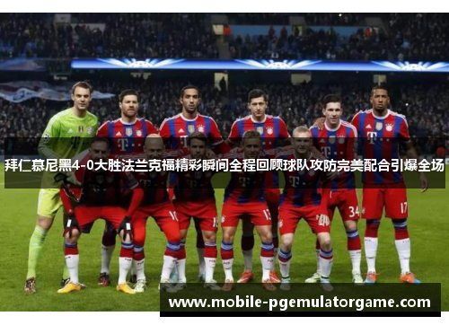 拜仁慕尼黑4-0大胜法兰克福精彩瞬间全程回顾球队攻防完美配合引爆全场