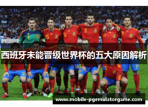 西班牙未能晋级世界杯的五大原因解析