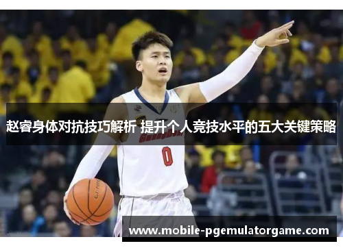 赵睿身体对抗技巧解析 提升个人竞技水平的五大关键策略