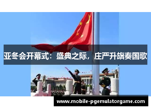 亚冬会开幕式：盛典之际，庄严升旗奏国歌