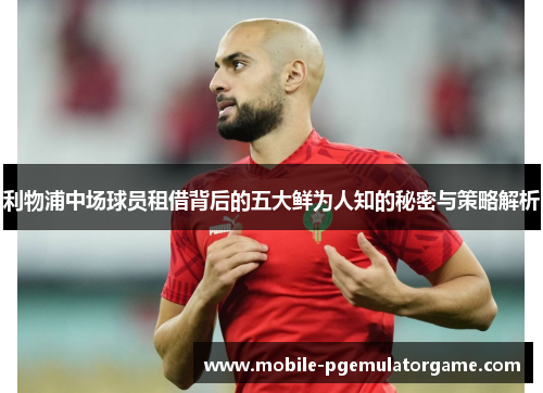 利物浦中场球员租借背后的五大鲜为人知的秘密与策略解析