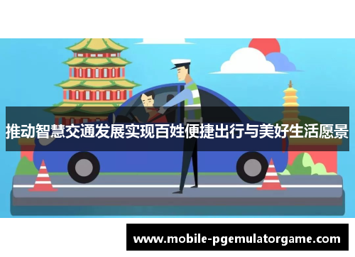 推动智慧交通发展实现百姓便捷出行与美好生活愿景