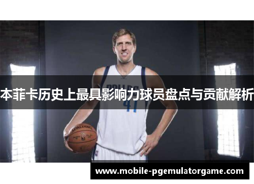 本菲卡历史上最具影响力球员盘点与贡献解析