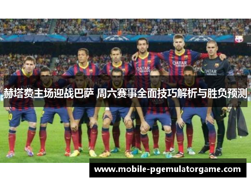 赫塔费主场迎战巴萨 周六赛事全面技巧解析与胜负预测